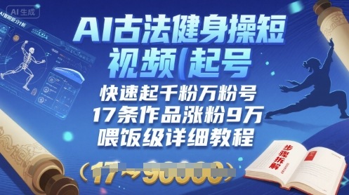 AI古法健身操短视频起号，快速起千粉万粉号，17条作品涨粉9W(喂饭级详细教程)-云网创