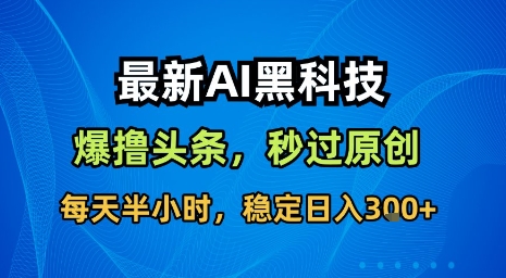 最新AI黑科技软件撸头条搬运，无需任何指令，秒过原创，每天半小时，稳定日入3张【揭秘】-追梦云网创，专注互联网经验分享！