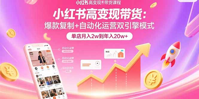 小红书高变现带货：爆款复制+自动化运营双引擎模式  单店月入2w到年入20w+-云网创