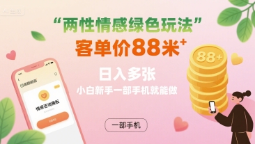 两性情感绿色玩法，客单价88米 日入多张，小白新手一部手机就能做-信人网