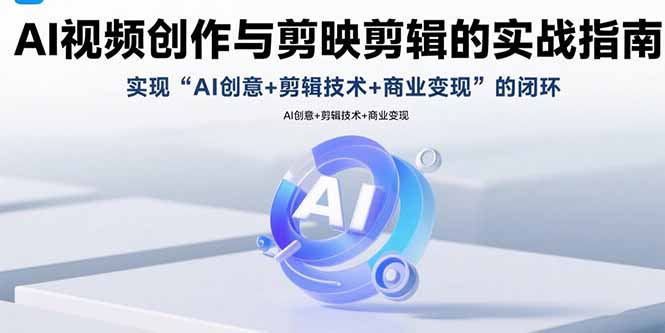 AI视频创作与剪映剪辑的实战指南，实现AI创意+剪辑技术+商业变现的闭环-小红花云网创