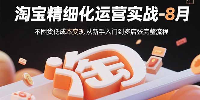淘宝精细化运营实战-8月：不囤货低成本变现 从新手入门到多店扩张完整流程-小红花云网创