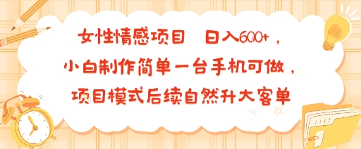 女性情感项目 小白制作简单一台手机可做 项目模式后续自然升大客单 日入6张-蓝天网创