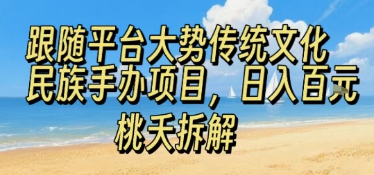 跟随平台大势传统文化民族手办项目，操作非常简单，日入1张-参一网创