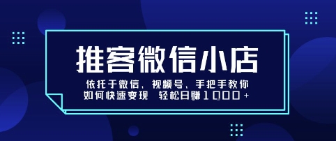 推客微信小店依托于微信、视频号，手把手教你如何快速变现 轻松日入1k+【揭秘】-参一网创