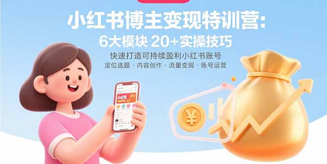 小红书博主变现特训营：6大模块20+实操技巧 快速打造可持续盈利小红书账号-参一网创