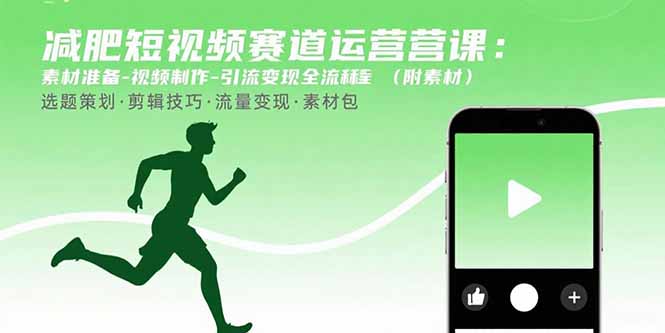 减肥短视频赛道运营课：素材准备-视频制作-引流变现全流程 (附素材-西遇屋
