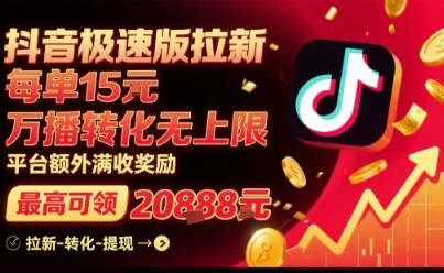抖音极速版拉新，平台扶持力度大，每单15米，万播转化无上限，平台额外满收奖励-清枫云网创