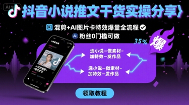 抖音小说推文干货实操分享，混剪+AI图片卡特效爆量全流程，0粉丝0门槛可做-三优网创