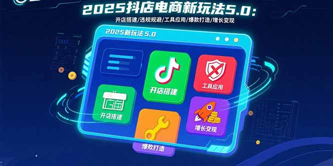 2025抖店电商新玩法5.0：开店搭建/违规规避/工具应用,快速掌握基础运营…-好好云网创