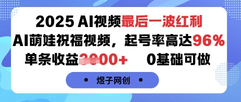 2025AI视频最后一波红利，AI萌娃祝福视频，起号率高达96%，单条收益1k+，0基础可做-大宝网创
