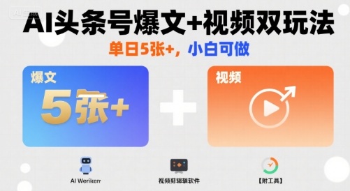 AI头条号爆文+视频双玩法，单日5张+，小白可做【附工具】-信人网