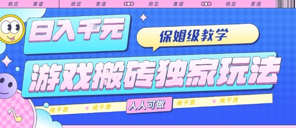 游戏搬砖独家玩法，日入1k+，保姆级教学，人人可做，纯干货【揭秘】-浩然网创