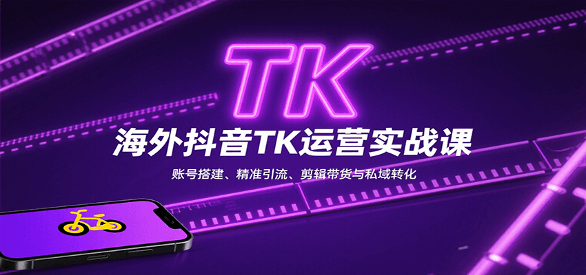 海外抖音TK运营实战课：账号搭建、精准引流、剪辑带货与私域转化-清枫云网创