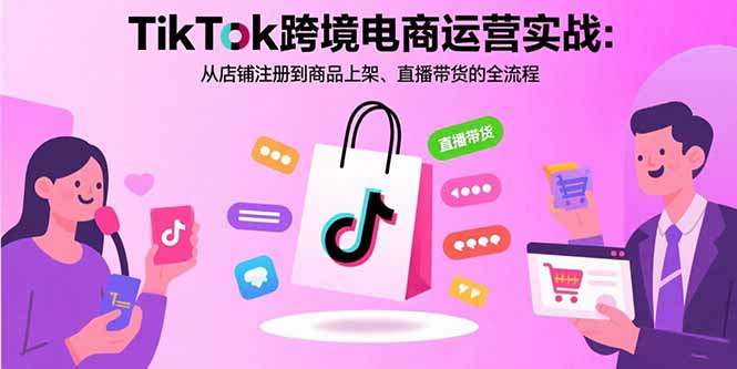 TikTok跨境电商运营实战：从店铺注册到商品上架、直播带货的全流程-Mot云网创