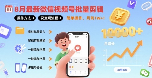 8月最新微信视频号批量剪辑操作方法及变现流程，简单操作，月入1w+-清枫云网创