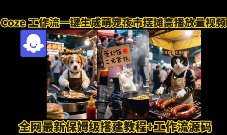 coze工作流一键生成萌宠夜市摆摊AI高赞高播放量视频保姆级拆解教程-清枫云网创