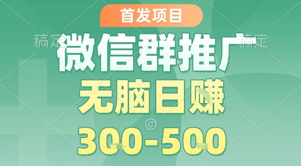 首发项目，微信群推广，一天15单，每单利润10米，无脑日入3-5张【揭秘】-云网创