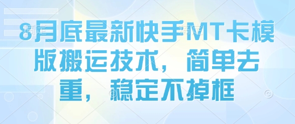 8月底最新快手MT卡模版搬运技术，简单去重，稳定不掉框-Mot云网创
