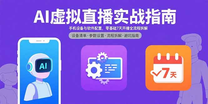 AI虚拟直播实战指南，手机设备与软件配置，零基础7天开播全流程拆解-清枫云网创