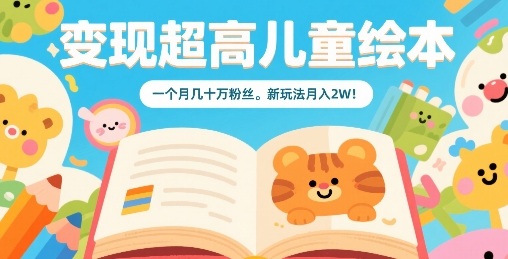 变现超高儿童绘本，一个月几十万粉丝，新玩法月入2W-参一网创