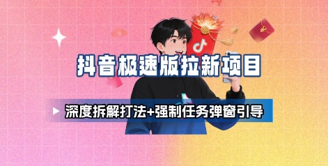 抖音极速版拉新项目_深度拆解打法+强制任务弹窗引导-参一网创