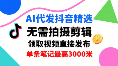 AI代发抖音精选，领取视频直接发布，单号每天领取3条，单条笔记最高3k，无需拍摄剪辑，懒人福利-清枫云网创