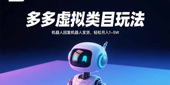 多多虚拟类目玩法，机器人回复机器人发货，轻松月入1-5W-参一网创