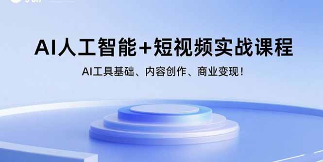 AI人工智能+短视频实战课程：AI工具基础、内容创作、商业变现！-浩然网创
