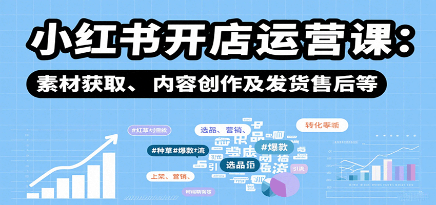 小红书开店运营课：选品、上架、营销、素材获取、内容创作及发货售后等-烟雨网创