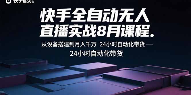 快手全自动无人直播实战8月课程：从设备搭建到月入千万 24小时自动化带货-云网创