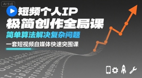 短视频个人IP极简创作全局课，简单算法解决复杂问题，一套短视频自媒体快速突围课-小马哥轻创网