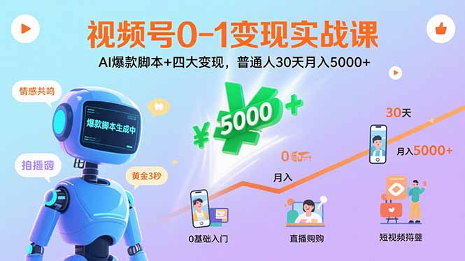 视频号0-1变现实战课：AI爆款脚本+四大变现，普通人30天月入5000+-云网创