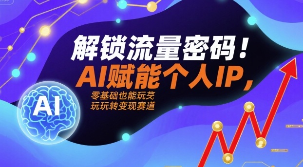 解锁流量密码！AI赋能个人IP，零基础也能玩转变现赛道-网创前栈