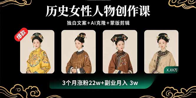 历史女性人物创作课：独白文案+AI克隆+蒙版剪辑，3个月涨粉22w+副业月入3w-云网创