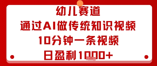幼儿赛道：通过AI做传统知识视频，10分钟一条视频，日盈利多张-焦点网创