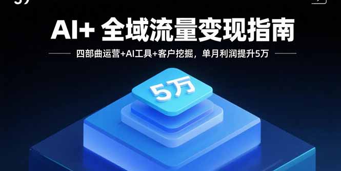 AI+全域流量变现指南，四部曲运营+AI工具+客户挖掘，单月利润提升5万-益遵网