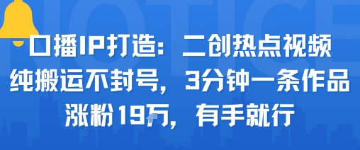 口播IP打造：二创热点视频，纯搬运不封号，3分钟一条作品，涨粉19w，有手就行-烟雨网创