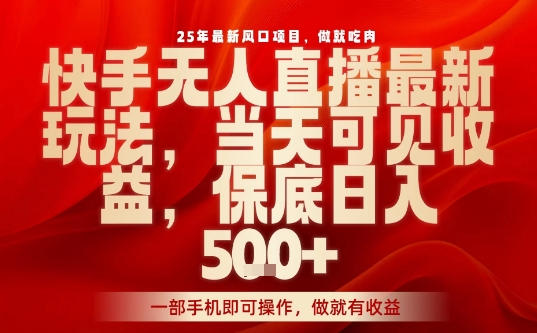 25年最新风口项目，快手无人直播，当天做当天出收益，不违规，一部手机即可操作，保底日入5张+【揭秘】-小马哥轻创网