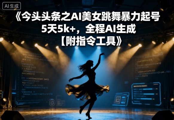 今日头条之AI美女跳舞暴力起号，5天1k+，全程AI生成【附指令工具】-烟雨网创