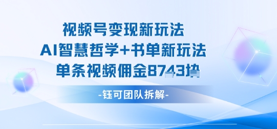 视频号变现新玩法，AI智慧哲学+书单新玩法，单条视频佣金1k+-云网创