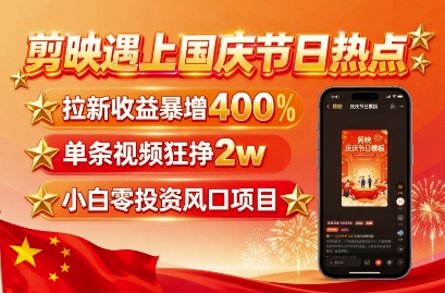 剪映遇上国庆热点，拉新收益暴增400%，单条视频狂挣2W+，无需剪辑基础，几分钟一条作品-爱墨客创业分享