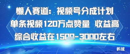 懒人赛道：视频号分成计划单条视频120W点赞量 收益高综合收益在1.5K左右-云网创