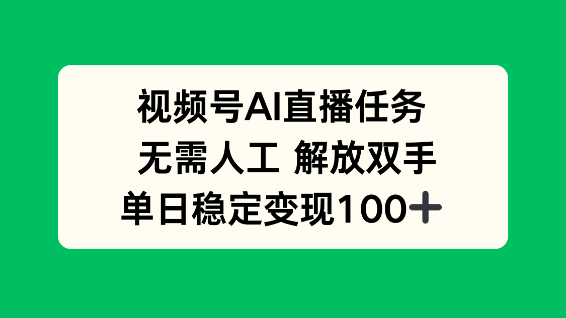 视频号AI直播任务，无需人工，解放双手，当天变现100+-零氪云网创