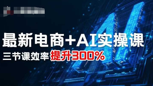 最新电商+AI实操课，三节课效率提升300%-浩然网创
