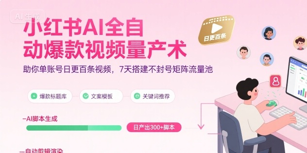 小红书AI全自动爆款视频量产术，助你单账号日更百条视频，7天搭建不封号矩阵流量池(更新9月)-易创网