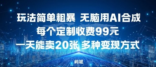 玩法简单粗暴，无脑用AI合成，每个定制收费99米，一天能搞10张，多种变现方式-云网创