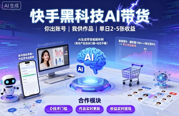 快手黑科技AI带货，你提供账号，我提供作品并发布，单日2-5张【揭秘】-云网创