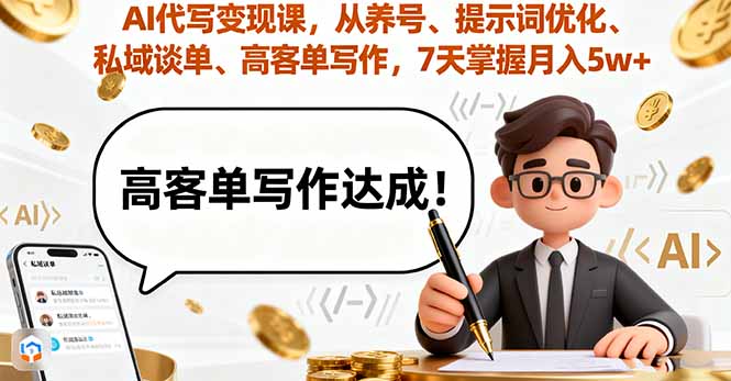 AI代写变现课，从养号、提示词优化、私域谈单、高客单写作，7天掌握月入5w-小小资源网