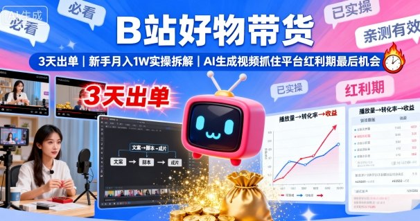 B站好物带货，3天出单，新手月入1W实操拆解，AI生成视频，抓住平台红利期最后机会-云网创